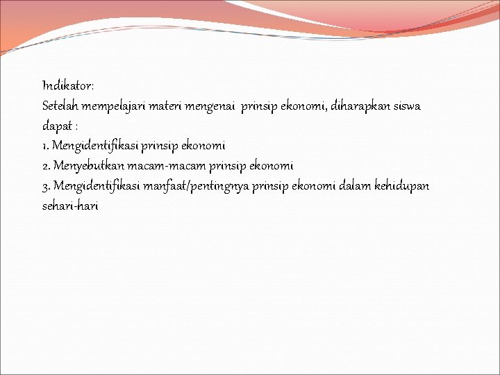 Indikator: Setelah mempelajari materi mengenai prinsip ekonomi, diharapkan siswa dapat : 1. Mengidentifikasi prinsip