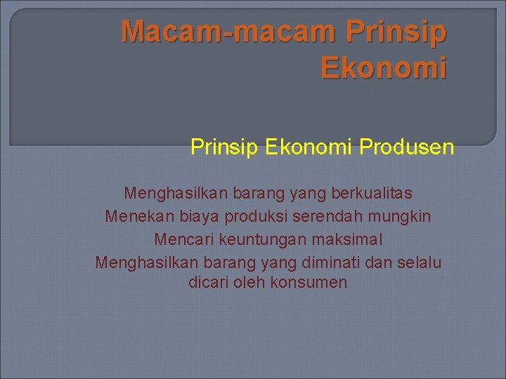 Macam-macam Prinsip Ekonomi Produsen Menghasilkan barang yang berkualitas Menekan biaya produksi serendah mungkin Mencari