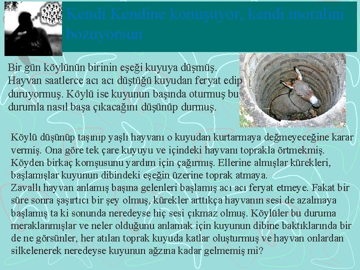 Kendine konuşuyor, kendi moralini bozuyorsun Bir gün köylünün birinin eşeği kuyuya düşmüş. Hayvan saatlerce