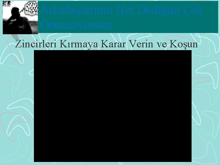 Arkadaşlarının Her Dediğini Çok Önemsiyorsun Zincirleri Kırmaya Karar Verin ve Koşun 