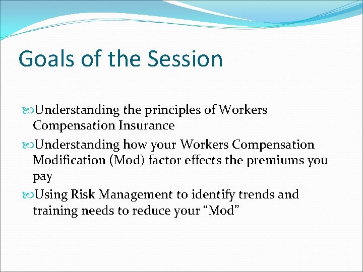 Goals of the Session Understanding the principles of Workers Compensation Insurance Understanding how your