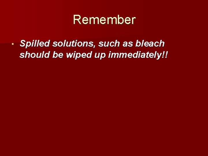 Remember • Spilled solutions, such as bleach should be wiped up immediately!! 