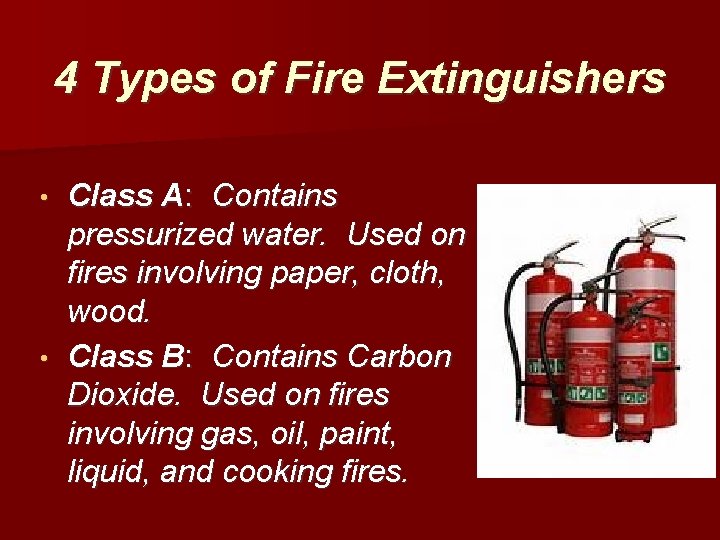 4 Types of Fire Extinguishers Class A: Contains pressurized water. Used on fires involving