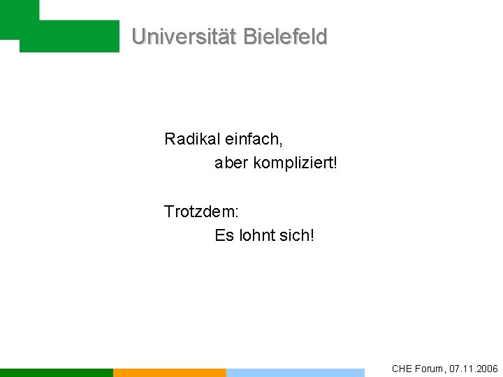 Universität Bielefeld Radikal einfach, aber kompliziert! Trotzdem: Es lohnt sich! CHE Forum, 07. 11.