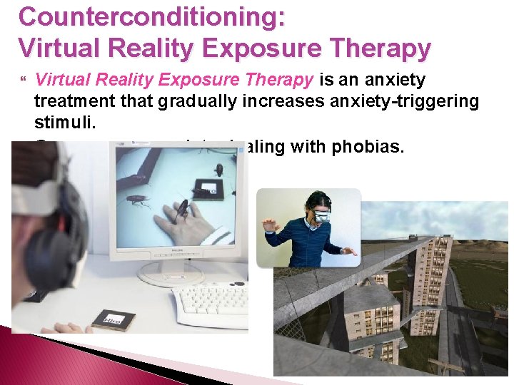 Counterconditioning: Virtual Reality Exposure Therapy is an anxiety treatment that gradually increases anxiety-triggering stimuli.