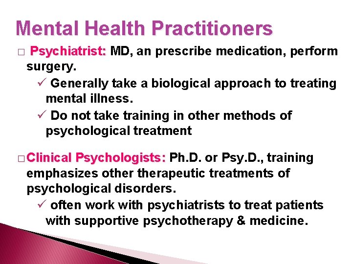 Mental Health Practitioners � Psychiatrist: MD, an prescribe medication, perform surgery. ü Generally take