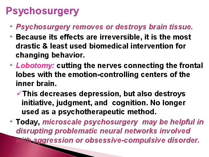 Psychosurgery removes or destroys brain tissue. Because its effects are irreversible, it is the