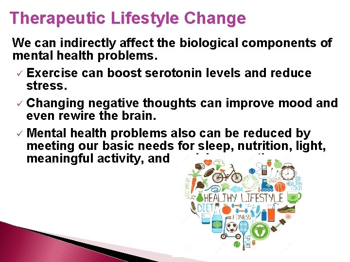 Therapeutic Lifestyle Change We can indirectly affect the biological components of mental health problems.