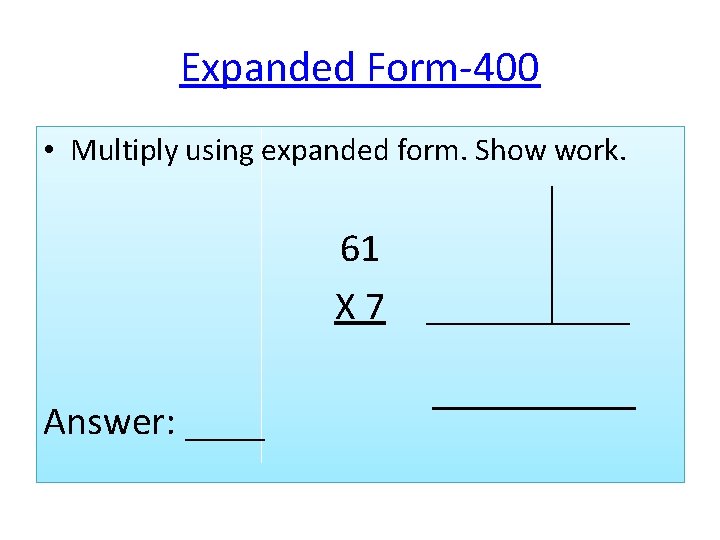 Expanded Form-400 • Multiply using expanded form. Show work. 61 X 7 Answer: ____