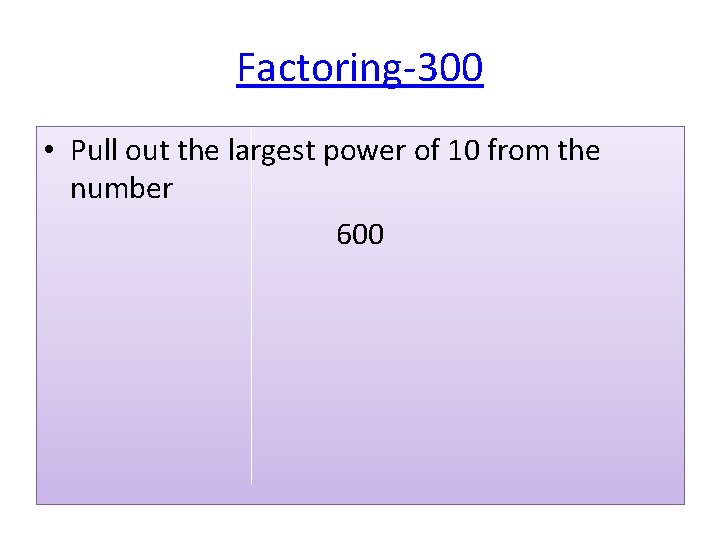 Factoring-300 • Pull out the largest power of 10 from the number 600 