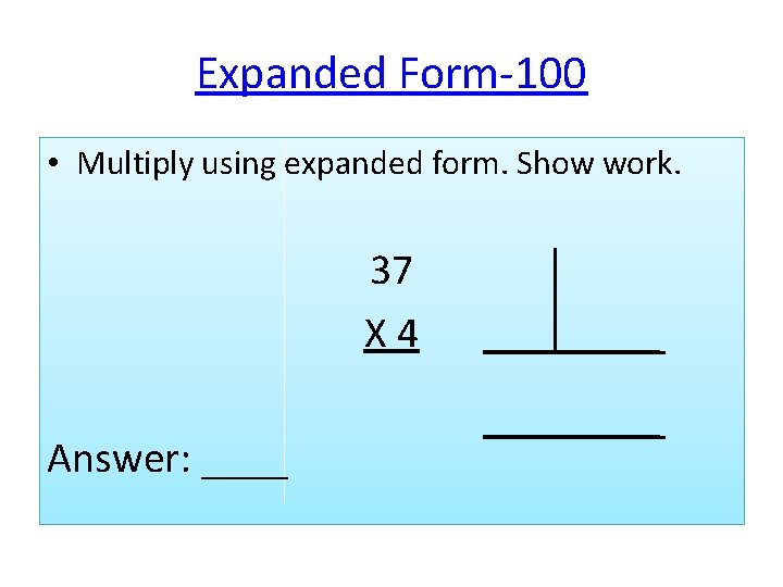 Expanded Form-100 • Multiply using expanded form. Show work. 37 X 4 Answer: ____