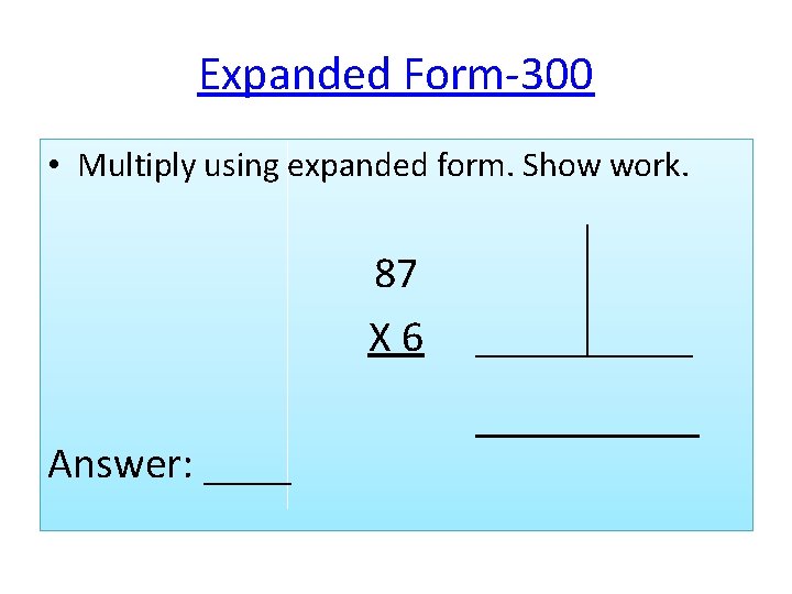 Expanded Form-300 • Multiply using expanded form. Show work. 87 X 6 Answer: ____