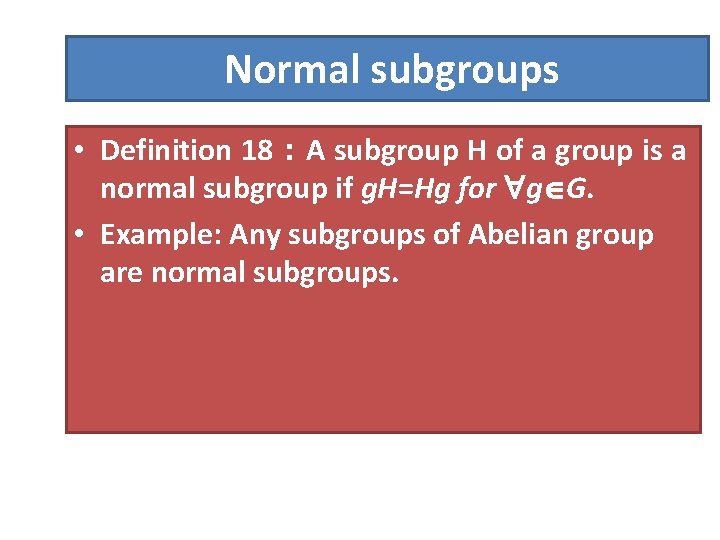 Normal subgroups • Definition 18：A subgroup H of a group is a normal subgroup