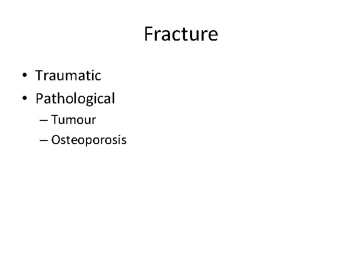 Fracture • Traumatic • Pathological – Tumour – Osteoporosis 