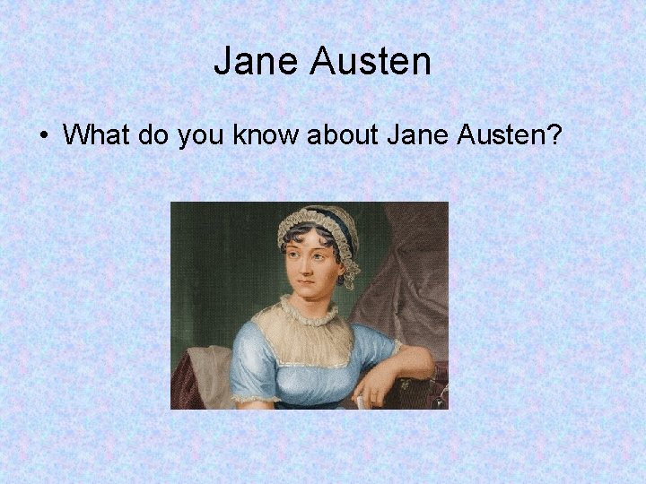 Jane Austen • What do you know about Jane Austen? 