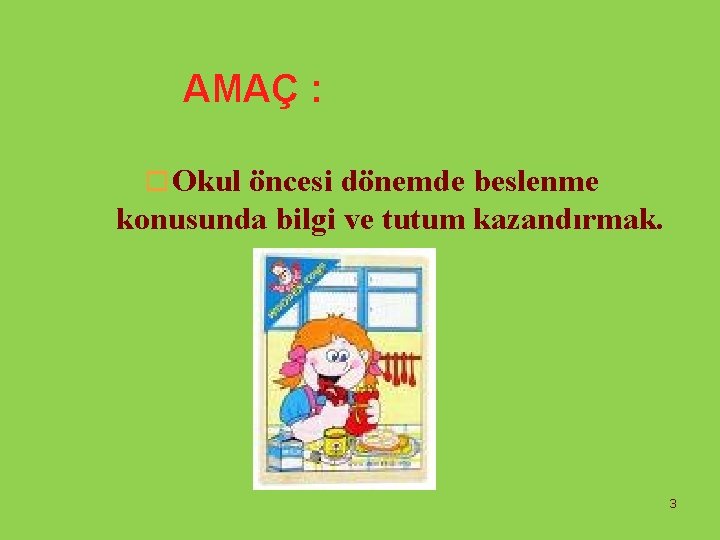 AMAÇ : o Okul öncesi dönemde beslenme konusunda bilgi ve tutum kazandırmak. 3 