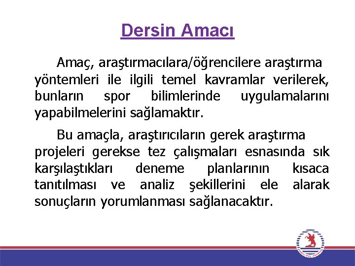 Dersin Amacı Amaç, araştırmacılara/öğrencilere araştırma yöntemleri ile ilgili temel kavramlar verilerek, bunların spor bilimlerinde