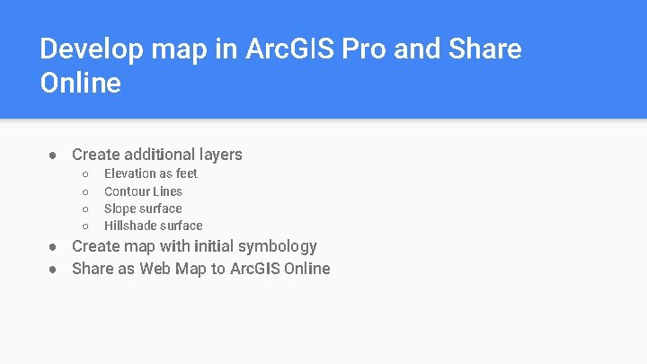 Develop map in Arc. GIS Pro and Share Online ● Create additional layers ○ Develop map in Arc. GIS Pro and Share Online ● Create additional layers ○
