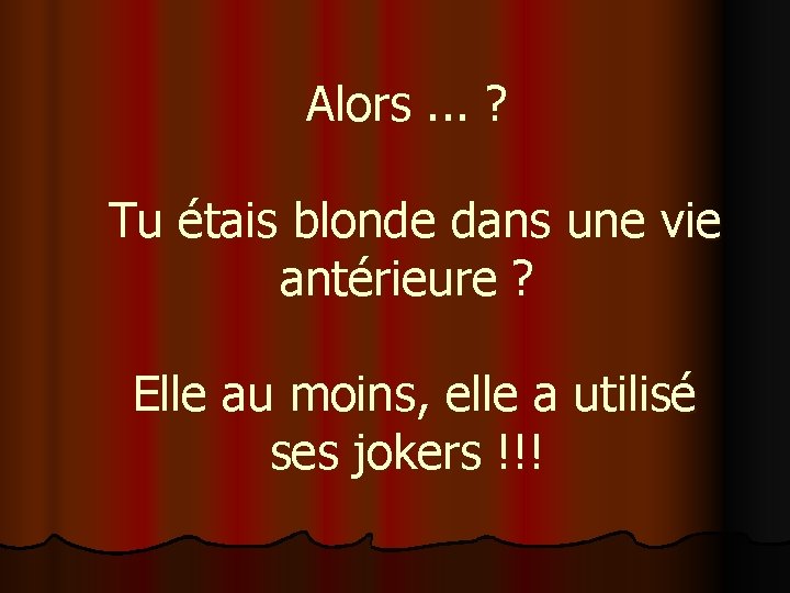 Alors. . . ? Tu étais blonde dans une vie antérieure ? Elle au