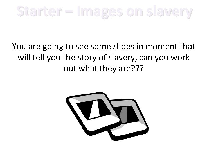 Starter – Images on slavery You are going to see some slides in moment