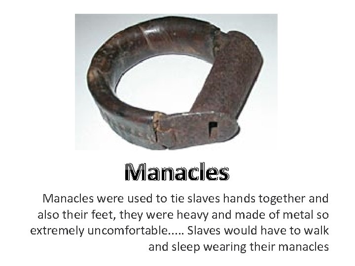 Manacles were used to tie slaves hands together and also their feet, they were