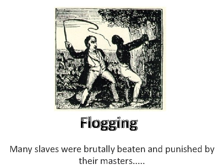 Flogging Many slaves were brutally beaten and punished by their masters. . . 