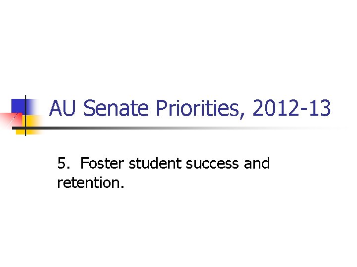 AU Senate Priorities, 2012 -13 5. Foster student success and retention. 