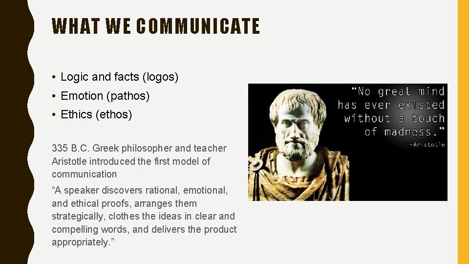 WHAT WE COMMUNICATE • Logic and facts (logos) • Emotion (pathos) • Ethics (ethos)