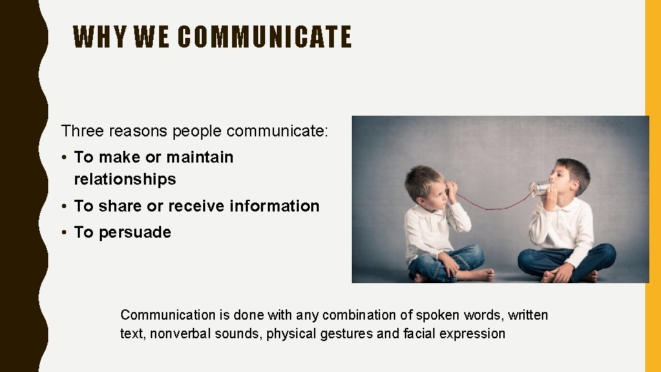 WHY WE COMMUNICATE Three reasons people communicate: • To make or maintain relationships •