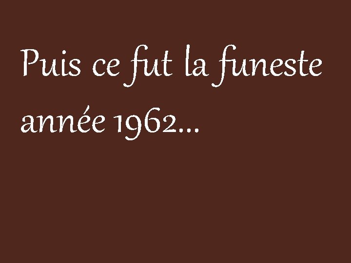 Puis ce fut la funeste année 1962. . . 