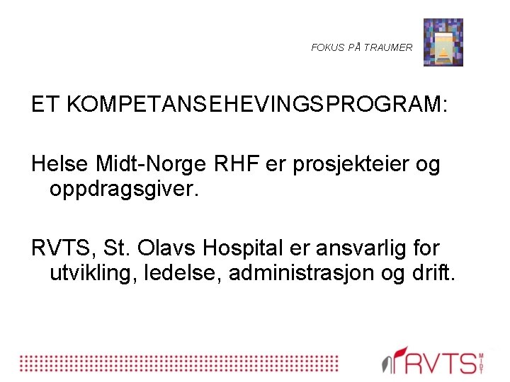 FOKUS PÅ TRAUMER ET KOMPETANSEHEVINGSPROGRAM: Helse Midt-Norge RHF er prosjekteier og oppdragsgiver. RVTS, St.