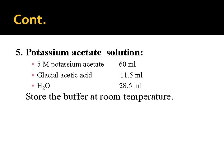 Cont. 5. Potassium acetate solution: ▪ 5 M potassium acetate ▪ Glacial acetic acid
