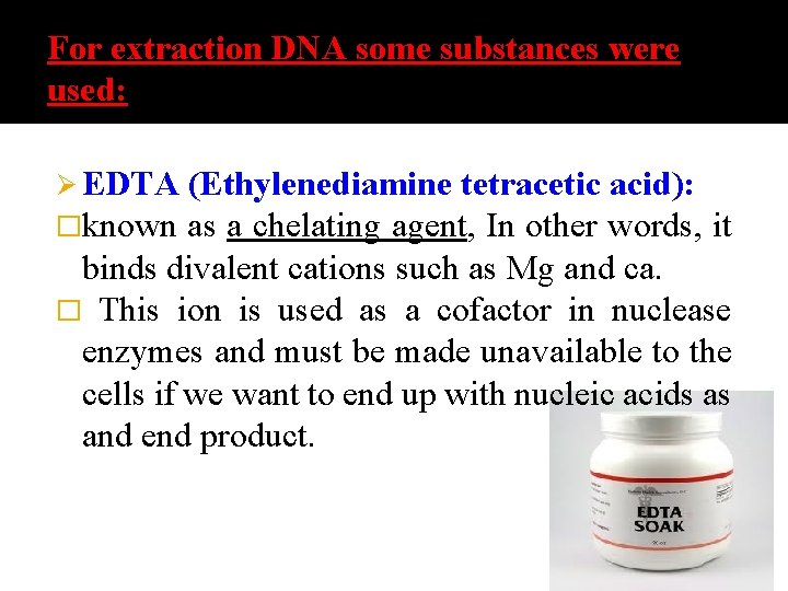 For extraction DNA some substances were used: Ø EDTA (Ethylenediamine tetracetic acid): �known as