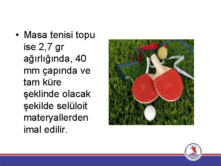  • Masa tenisi topu ise 2, 7 gr ağırlığında, 40 mm çapında ve