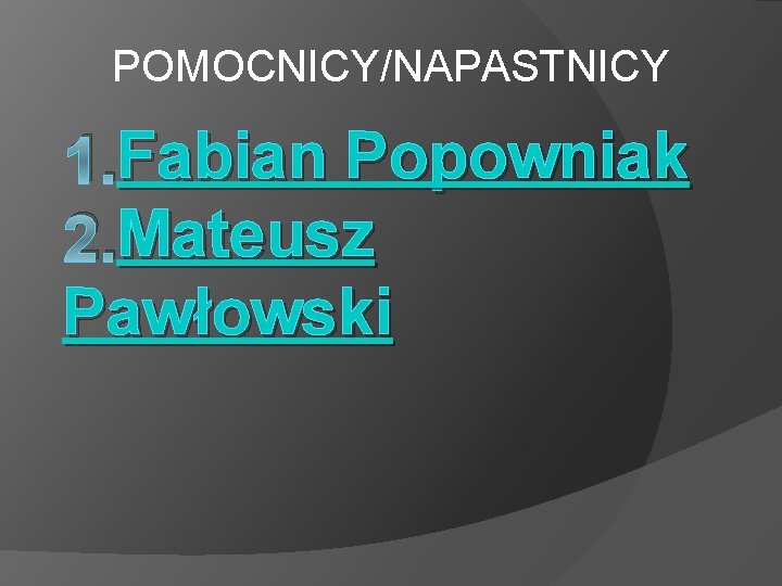 POMOCNICY/NAPASTNICY Fabian Popowniak 1. Fabian Mateusz 2. Mateusz Pawłowski 