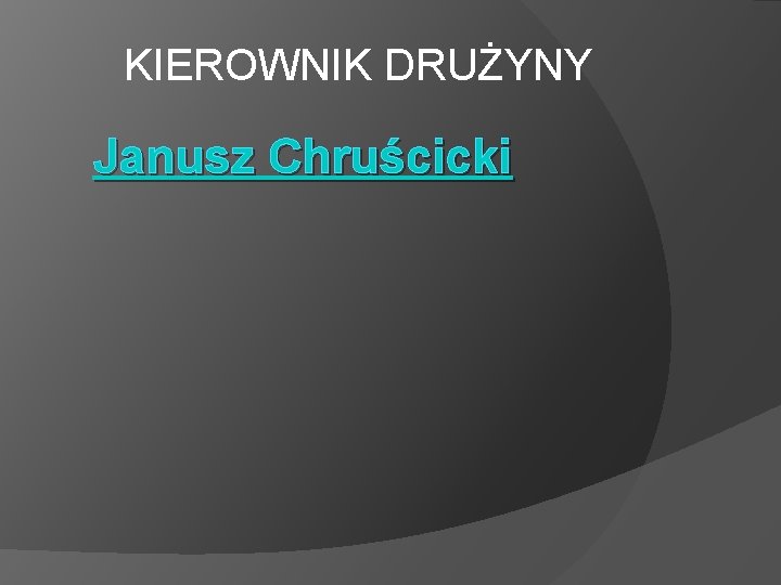 KIEROWNIK DRUŻYNY Janusz Chruścicki 