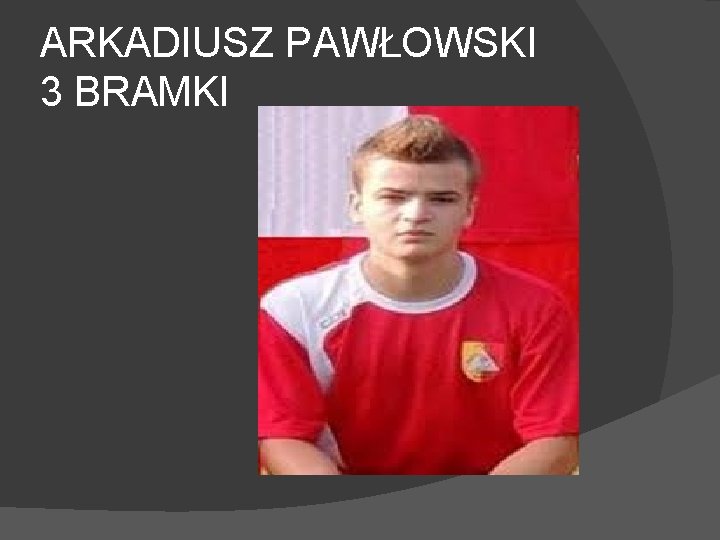 ARKADIUSZ PAWŁOWSKI 3 BRAMKI 