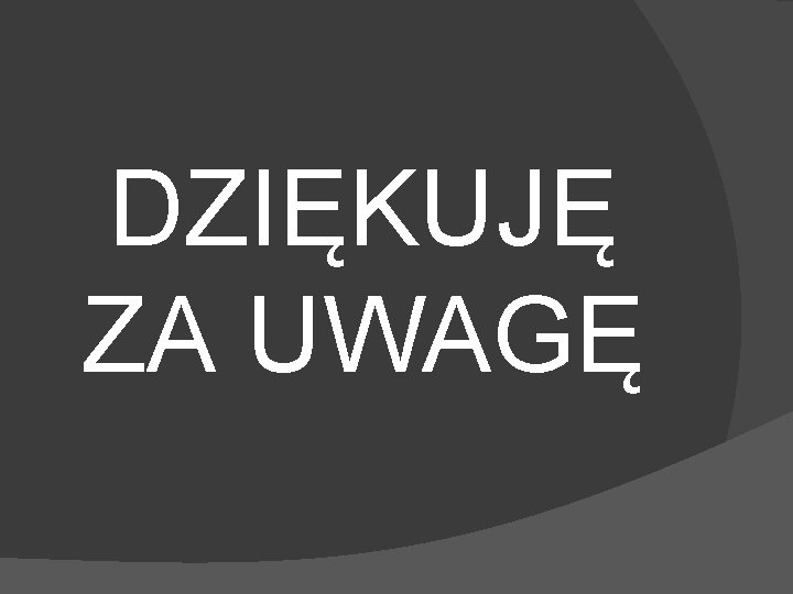 DZIĘKUJĘ ZA UWAGĘ 