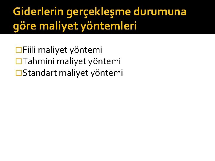 Giderlerin gerçekleşme durumuna göre maliyet yöntemleri �Fiili maliyet yöntemi �Tahmini maliyet yöntemi �Standart maliyet