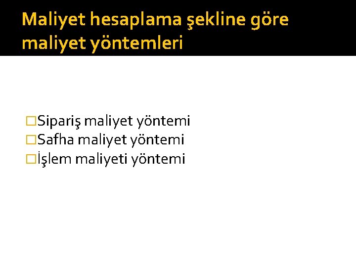 Maliyet hesaplama şekline göre maliyet yöntemleri �Sipariş maliyet yöntemi �Safha maliyet yöntemi �İşlem maliyeti