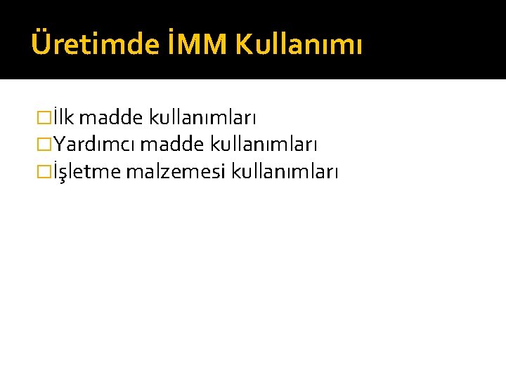 Üretimde İMM Kullanımı �İlk madde kullanımları �Yardımcı madde kullanımları �İşletme malzemesi kullanımları 