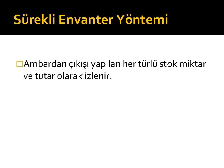 Sürekli Envanter Yöntemi �Ambardan çıkışı yapılan her türlü stok miktar ve tutar olarak izlenir.