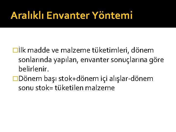 Aralıklı Envanter Yöntemi �İlk madde ve malzeme tüketimleri, dönem sonlarında yapılan, envanter sonuçlarına göre