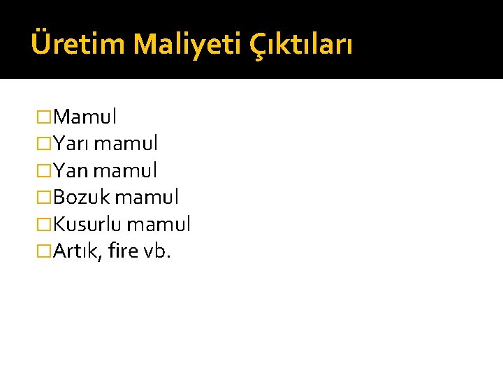 Üretim Maliyeti Çıktıları �Mamul �Yarı mamul �Yan mamul �Bozuk mamul �Kusurlu mamul �Artık, fire