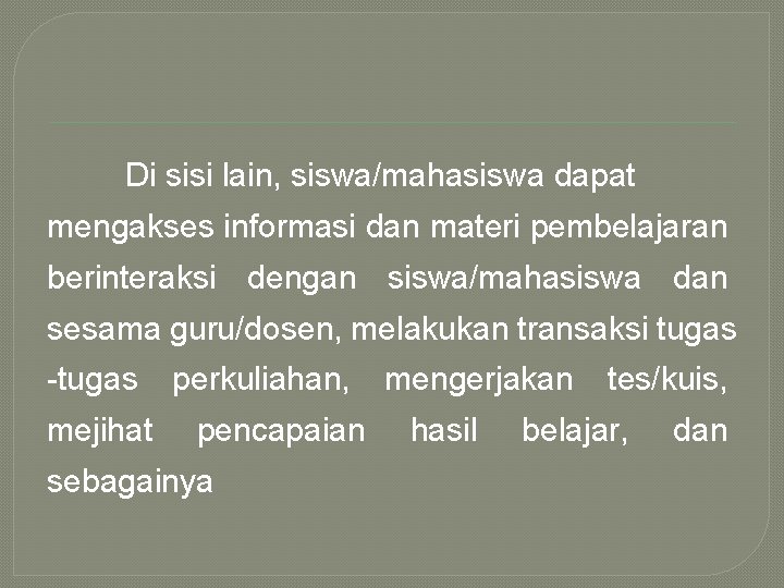 Di sisi lain, siswa/mahasiswa dapat mengakses informasi dan materi pembelajaran berinteraksi dengan siswa/mahasiswa dan