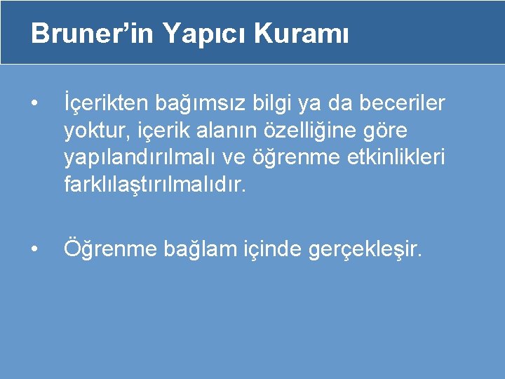 Bruner’in Yapıcı Kuramı • İçerikten bağımsız bilgi ya da beceriler yoktur, içerik alanın özelliğine