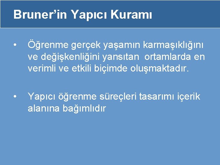 Bruner’in Yapıcı Kuramı • Öğrenme gerçek yaşamın karmaşıklığını ve değişkenliğini yansıtan ortamlarda en verimli