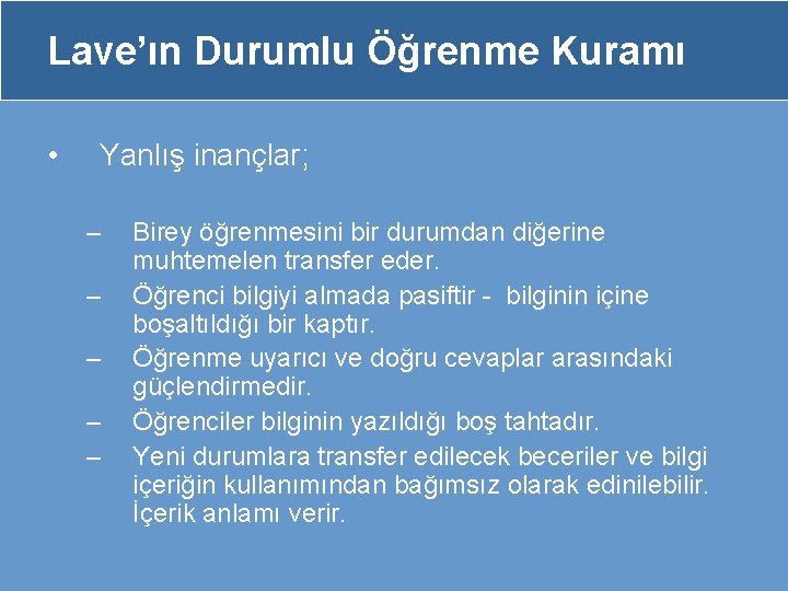 Lave’ın Durumlu Öğrenme Kuramı • Yanlış inançlar; – – – Birey öğrenmesini bir durumdan