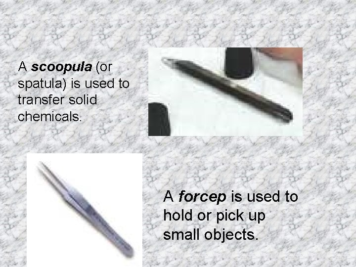 A scoopula (or spatula) is used to transfer solid chemicals. A forcep is used
