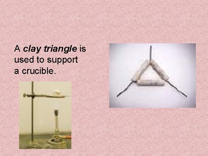 A clay triangle is used to support a crucible. 